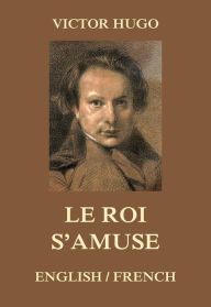 Title: Le Roi s'amuse, Author: Victor Hugo