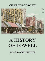 Title: A history of Lowell, Massachusetts, Author: Charles Cowley