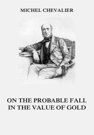 Title: On the Probable Fall in the Value of Gold, Author: Michel Chevalier