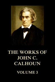 Title: The Works of John C. Calhoun Volume 3, Author: John C. Calhoun