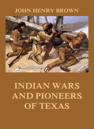 Title: Indian Wars and Pioneers of Texas, Author: John Henry Brown