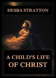 Title: A Child's Life Of Christ, Author: Hesba Stretton