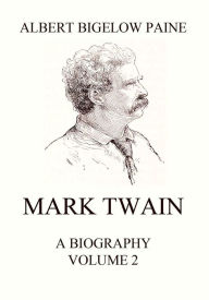 Title: Mark Twain: A Biography: Volume 2: 1886 - 1910, Author: Albert Bigelow Paine