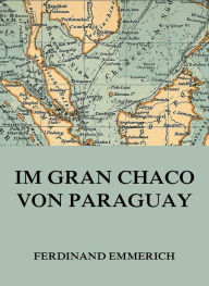 Title: Im Gran Chaco von Paraguay, Author: Ferdinand Emmerich