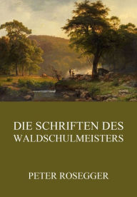 Title: Die Schriften des Waldschulmeisters, Author: Peter Rosegger