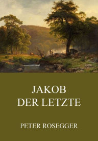 Title: Jakob der Letzte, Author: Peter Rosegger