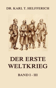 Title: Der Erste Weltkrieg: Ausgabe mit allen drei Bänden, Author: Dr. Karl Theodor Helfferich
