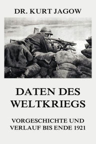 Title: Daten des Weltkriegs - Vorgeschichte und Verlauf bis Ende 1921, Author: Dr. Kurt Jagow