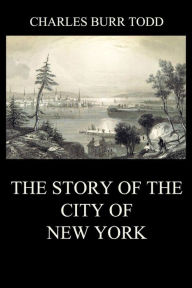 Title: The Story of the City of New York, Author: Charles Burr Todd