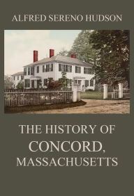 Title: The History of Concord, Massachusetts, Author: Alfred Sereno Hudson