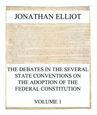 Title: The Debates in the several State Conventions on the Adoption of the Federal Constitution, Vol. 1, Author: Jonathan Elliot