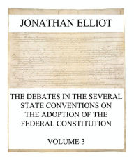 Title: The Debates in the several State Conventions on the Adoption of the Federal Constitution, Vol. 3, Author: Jonathan Elliot