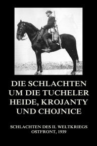 Title: Die Schlachten um die Tucheler Heide, Krojanty und Chojnice, Author: Jürgen Beck