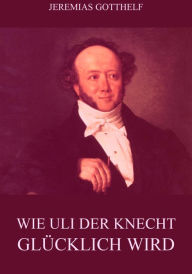 Title: Wie Uli der Knecht glücklich wird, Author: Jeremias Gotthelf