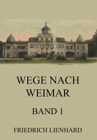 Title: Wege nach Weimar Band 1, Author: Friedrich Lienhard