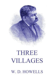 Title: Three Villages, Author: William Dean Howells