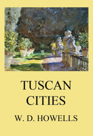 Title: Tuscan Cities, Author: William Dean Howells