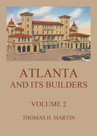 Title: Atlanta And Its Builders, Vol. 2 - A Comprehensive History Of The Gate City Of The South, Author: Thomas H. Martin