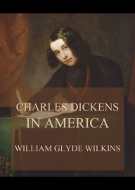 Title: Charles Dickens in America, Author: William Glyde Wilkins