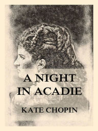 Title: A Night In Acadie, Author: Kate Chopin