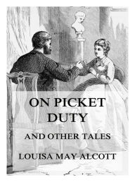 Title: On Picket Duty (And Other Tales), Author: Louisa May Alcott