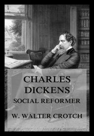 Title: Charles Dickens - Social Reformer, Author: William Walter Crotch