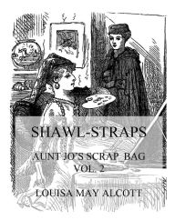 Title: Shawl-Straps: Aunt Jo's Scrap-Bag Vol. 2, Author: Louisa May Alcott