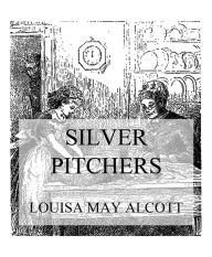 Title: Silver Pitchers: And Other Stories, Author: Louisa May Alcott