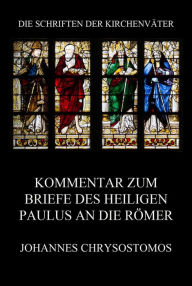Title: Kommentar zum Briefe des Heiligen Paulus an die Römer: In epistula ad Romanos commentarius, Author: Johannes Chrysostomos