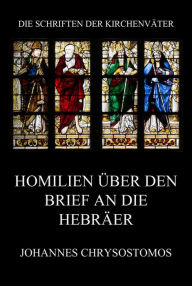 Title: Homilien über den Brief an die Hebräer: In epistulam ad hebraeos argumentum et homiliae, Author: Johannes Chrysostomos