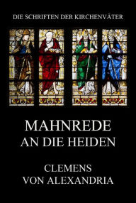 Title: Mahnrede an die Heiden: Protrepticus, Author: Clemens von Alexandria