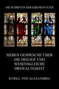 Title: Sieben Gespräche über die heilige und wesensgleiche Dreieinigkeit, Author: Kyrill von Alexandria