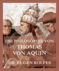 Title: Die Philosophie von Thomas von Aquin, Author: Dr. Eugen Rolfes