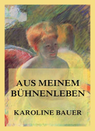Title: Aus meinem Bühnenleben, Author: Karoline Bauer