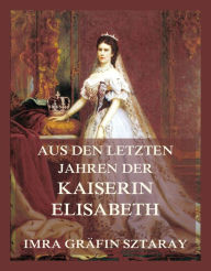 Title: Aus den letzten Jahren der Kaiserin Elisabeth, Author: Imra Gräfin Sztaray