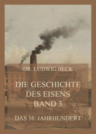 Title: Die Geschichte des Eisens, Band 3: Das 16. Jahrhundert, Author: Dr. Ludwig Beck