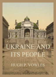 Title: Ukraine and its People, Author: Hugh P. Vowles