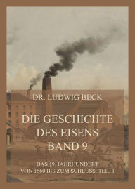Title: Die Geschichte des Eisens, Band 9: Das 19. Jahrhundert von 1860 bis zum Schluss, Teil 1, Author: Dr. Ludwig Beck