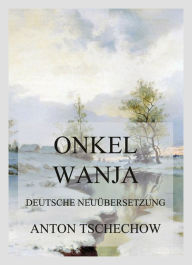 Title: Onkel Wanja: Deutsche Neuübersetzung, Author: Anton Tschechow