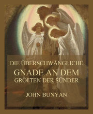 Title: Die überschwängliche Gnade an dem größten der Sünder, Author: John Bunyan