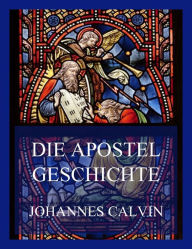 Title: Die Apostelgeschichte, Author: Johannes Calvin