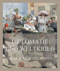 Title: Diplomatie und Weltkrieg, Author: Graf Julius Andrassy