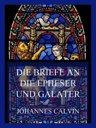 Title: Die Briefe an die Epheser und Galater, Author: Johannes Calvin