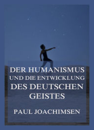 Title: Der Humanismus und die Entwicklung des deutschen Geistes, Author: Paul Joachimsen