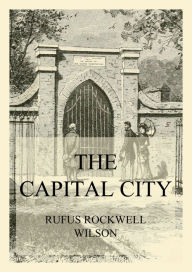 Title: The Capital City (And its Part in the History of our Nation), Author: Rufus Rockwell Wilson