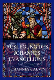 Title: Auslegung des Johannes-Evangeliums, Author: Johannes Calvin