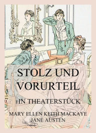 Title: Stolz und Vorurteil: Ein Theaterstück nach dem Roman von Jane Austen, Author: Mary Ellen Keith Mackaye