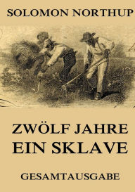 Title: Zwölf Jahre ein Sklave: Gesamtausgabe, Author: Solomon Northup