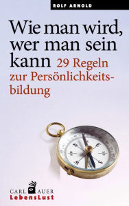 Title: Wie man wird, wer man sein kann: 29 Regeln zur Persönlichkeitsbildung, Author: Rolf Arnold