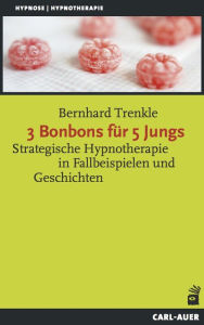 Title: 3 Bonbons für 5 Jungs: Strategische Hypnotherapie in Fallbeispielen und Geschichten, Author: Bernhard Trenkle